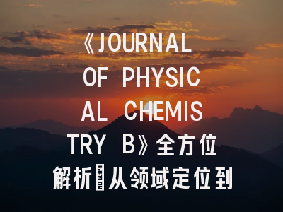 《JOURNAL OF PHYSICAL CHEMISTRY B》全方位解析：从领域定位到论文录用秘籍
