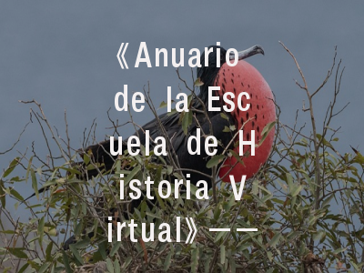 《Anuario de la Escuela de Historia Virtual》——数字时代历史研究的学术灯塔·投稿全攻略指南