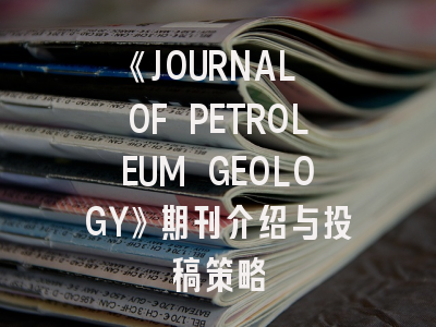 《JOURNAL OF PETROLEUM GEOLOGY》期刊介绍与投稿策略