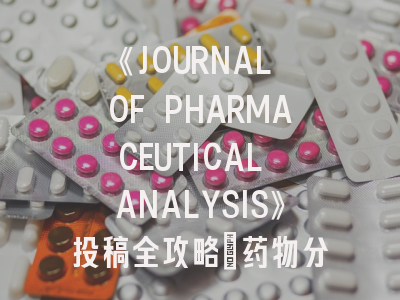 《JOURNAL OF PHARMACEUTICAL ANALYSIS》投稿全攻略：药物分析领域的权威期刊如何突破？