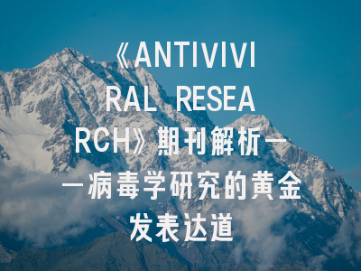 《ANTIVIVIRAL RESEARCH》期刊解析——病毒学研究的黄金发表达道
