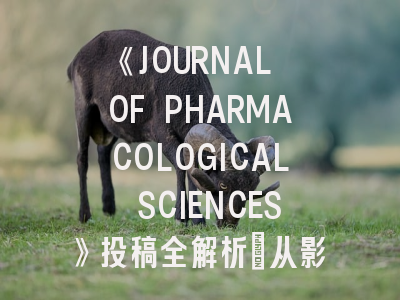 《JOURNAL OF PHARMACOLOGICAL SCIENCES》投稿全解析：从影响因子到审稿避坑指南