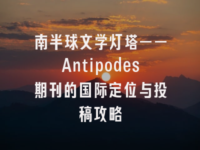 南半球文学灯塔——Antipodes期刊的国际定位与投稿攻略