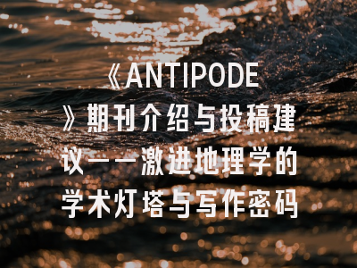 《ANTIPODE》期刊介绍与投稿建议——激进地理学的学术灯塔与写作密码