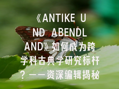 《ANTIKE UND ABENDLAND》如何成为跨学科古典学研究标杆？——资深编辑揭秘投稿密码