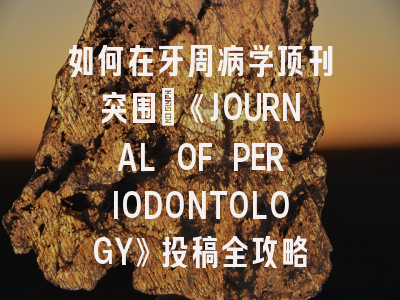 如何在牙周病学顶刊突围：《JOURNAL OF PERIODONTOLOGY》投稿全攻略
