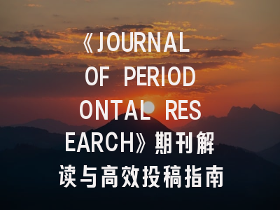 《JOURNAL OF PERIODONTAL RESEARCH》期刊解读与高效投稿指南