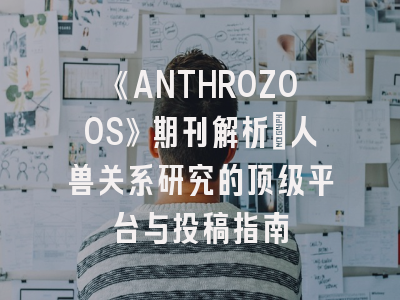 《ANTHROZOOS》期刊解析：人兽关系研究的顶级平台与投稿指南