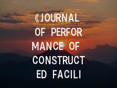 《JOURNAL OF PERFORMANCE OF CONSTRUCTED FACILITIES》深度解析与高效投稿策略