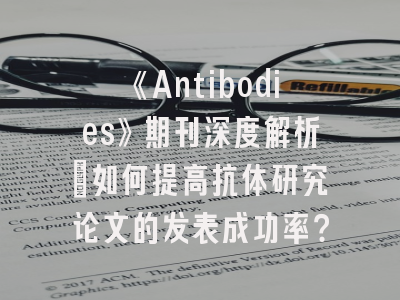 《Antibodies》期刊深度解析：如何提高抗体研究论文的发表成功率？