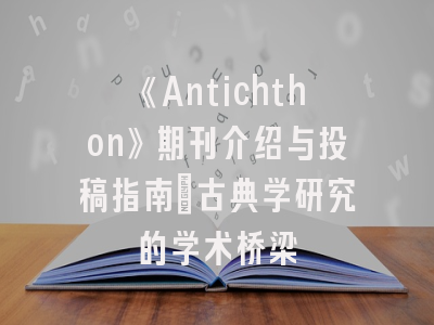 《Antichthon》期刊介绍与投稿指南_古典学研究的学术桥梁