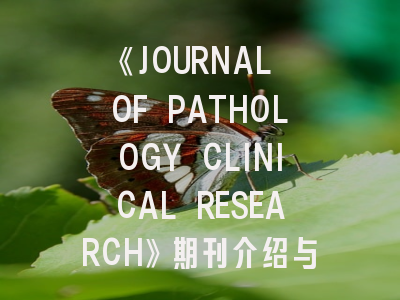 《JOURNAL OF PATHOLOGY CLINICAL RESEARCH》期刊介绍与投稿策略