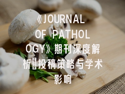 《JOURNAL OF PATHOLOGY》期刊深度解析：投稿策略与学术影响
