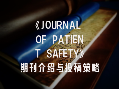 《JOURNAL OF PATIENT SAFETY》期刊介绍与投稿策略