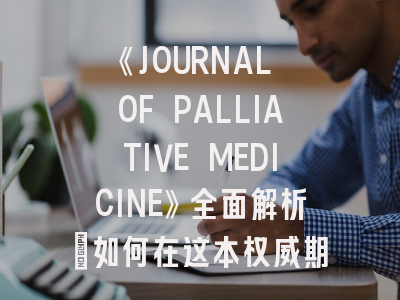 《JOURNAL OF PALLIATIVE MEDICINE》全面解析：如何在这本权威期刊成功发表研究成果？