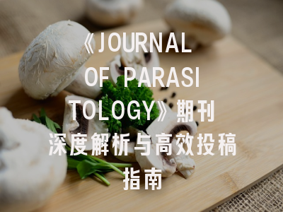 《JOURNAL OF PARASITOLOGY》期刊深度解析与高效投稿指南