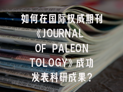 如何在国际权威期刊《JOURNAL OF PALEONTOLOGY》成功发表科研成果？