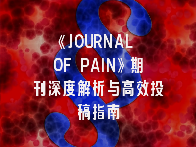 《JOURNAL OF PAIN》期刊深度解析与高效投稿指南