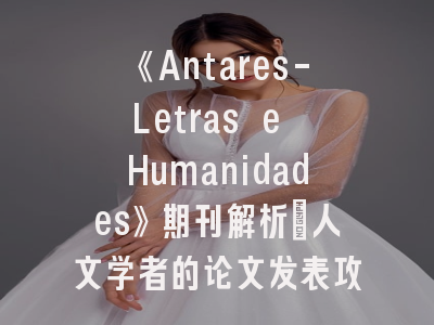 《Antares-Letras e Humanidades》期刊解析_人文学者的论文发表攻略