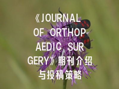 《JOURNAL OF ORTHOPAEDIC SURGERY》期刊介绍与投稿策略