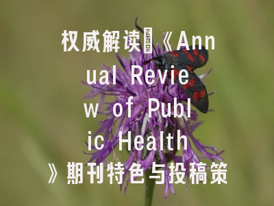 权威解读｜《Annual Review of Public Health》期刊特色与投稿策略揭秘