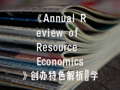 《Annual Review of Resource Economics》创办特色解析_学术期刊投稿全攻略