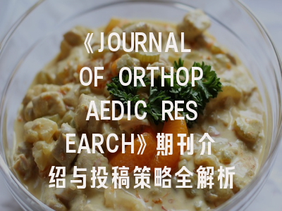 《JOURNAL OF ORTHOPAEDIC RESEARCH》期刊介绍与投稿策略全解析