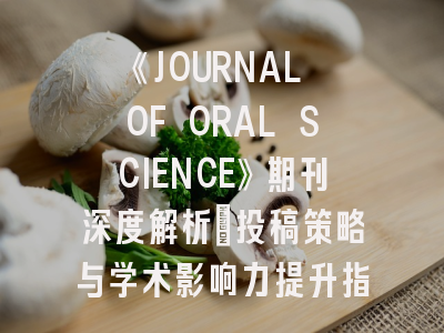《JOURNAL OF ORAL SCIENCE》期刊深度解析：投稿策略与学术影响力提升指南