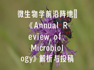微生物学前沿阵地：《Annual Review of Microbiology》解析与投稿攻略