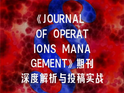 《JOURNAL OF OPERATIONS MANAGEMENT》期刊深度解析与投稿实战指南