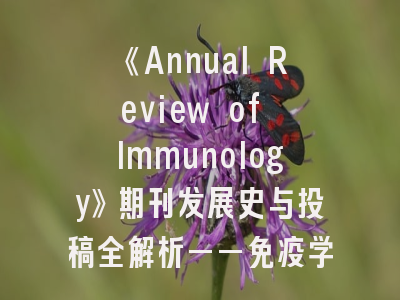 《Annual Review of Immunology》期刊发展史与投稿全解析——免疫学领域的权威风向标