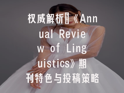 权威解析_《Annual Review of Linguistics》期刊特色与投稿策略