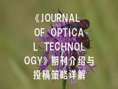 《JOURNAL OF OPTICAL TECHNOLOGY》期刊介绍与投稿策略详解
