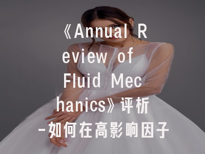 《Annual Review of Fluid Mechanics》评析-如何在高影响因子期刊发表流体力学成果？