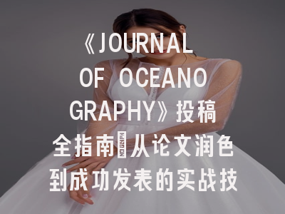 《JOURNAL OF OCEANOGRAPHY》投稿全指南：从论文润色到成功发表的实战技巧