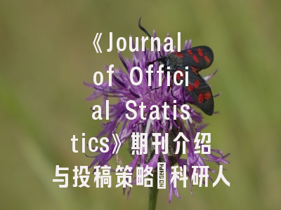 《Journal of Official Statistics》期刊介绍与投稿策略：科研人员必读指南