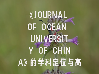 《JOURNAL OF OCEAN UNIVERSITY OF CHINA》的学科定位与高效投稿指南