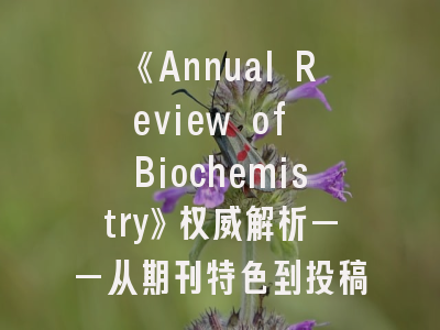 《Annual Review of Biochemistry》权威解析——从期刊特色到投稿技巧全攻略