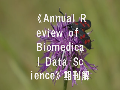 《Annual Review of Biomedical Data Science》期刊解读_生物医学数据科学前沿阵地