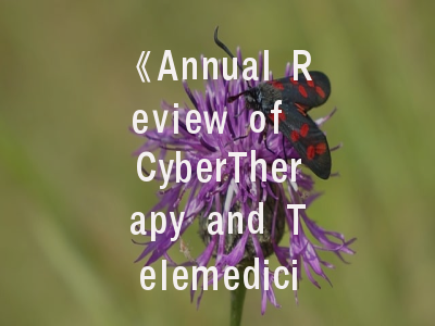 《Annual Review of CyberTherapy and Telemedicine》期刊解析与投稿指南——数字医疗研究者的必备手册