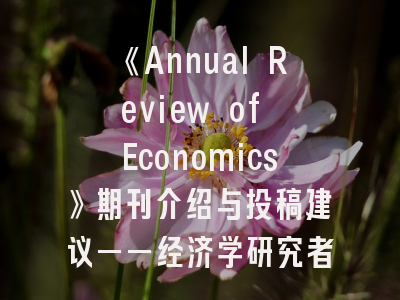 《Annual Review of Economics》期刊介绍与投稿建议——经济学研究者的必读指南