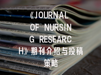 《JOURNAL OF NURSING RESEARCH》期刊介绍与投稿策略