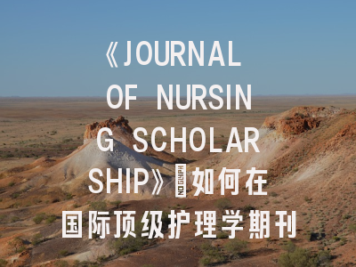 《JOURNAL OF NURSING SCHOLARSHIP》：如何在国际顶级护理学期刊突围？
