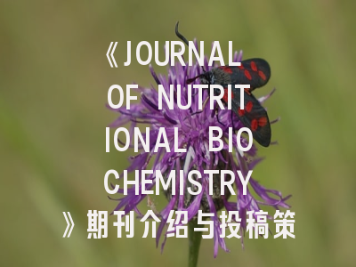 《JOURNAL OF NUTRITIONAL BIOCHEMISTRY》期刊介绍与投稿策略全解析