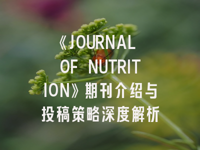《JOURNAL OF NUTRITION》期刊介绍与投稿策略深度解析