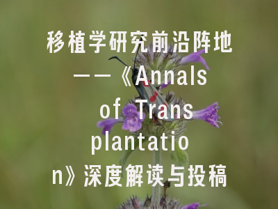 移植学研究前沿阵地——《Annals of Transplantation》深度解读与投稿全攻略