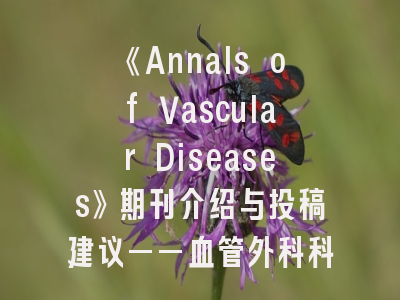《Annals of Vascular Diseases》期刊介绍与投稿建议——血管外科科研人员的必修指南