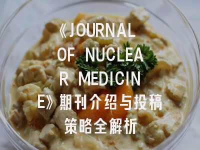 《JOURNAL OF NUCLEAR MEDICINE》期刊介绍与投稿策略全解析