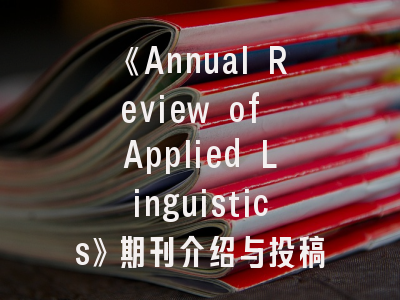 《Annual Review of Applied Linguistics》期刊介绍与投稿建议——学术发表的成功密码