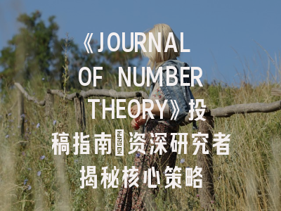 《JOURNAL OF NUMBER THEORY》投稿指南：资深研究者揭秘核心策略